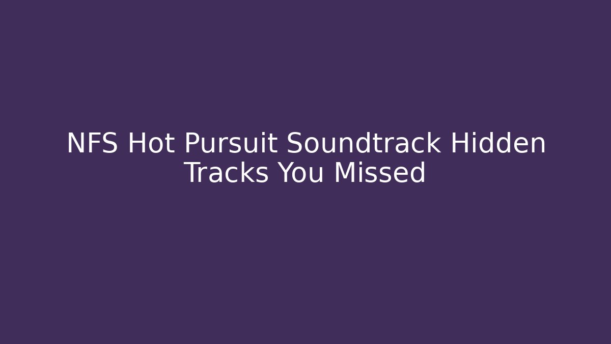 NFS Hot Pursuit Soundtrack Hidden Tracks You Missed
