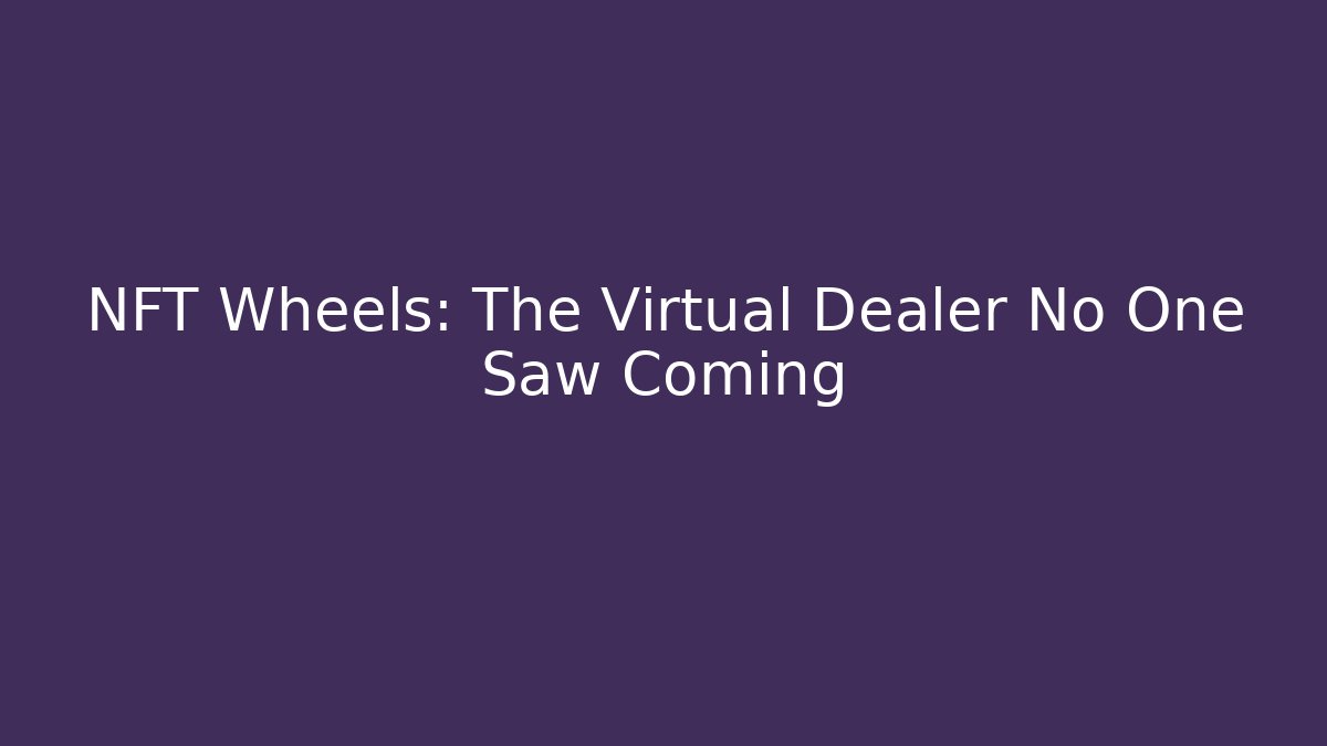 NFT Wheels: The Virtual Dealer No One Saw Coming