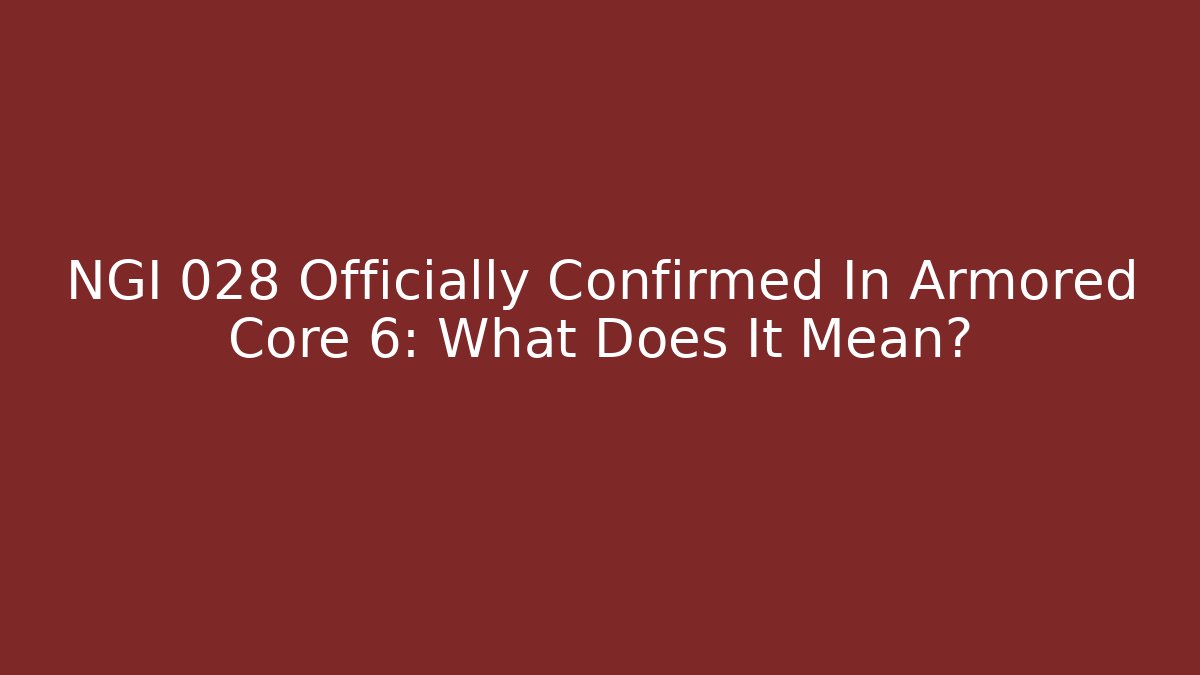 NGI 028 Officially Confirmed In Armored Core 6: What Does It Mean?