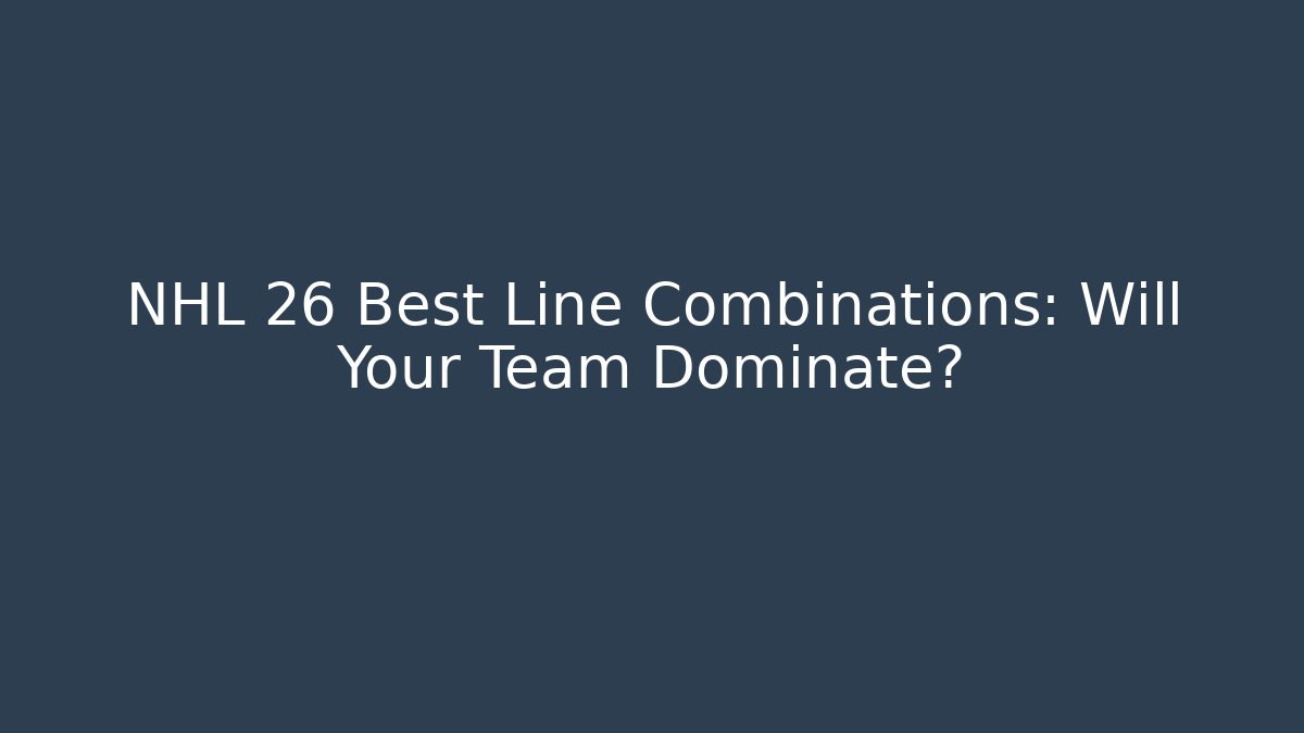 NHL 26 Best Line Combinations: Will Your Team Dominate?