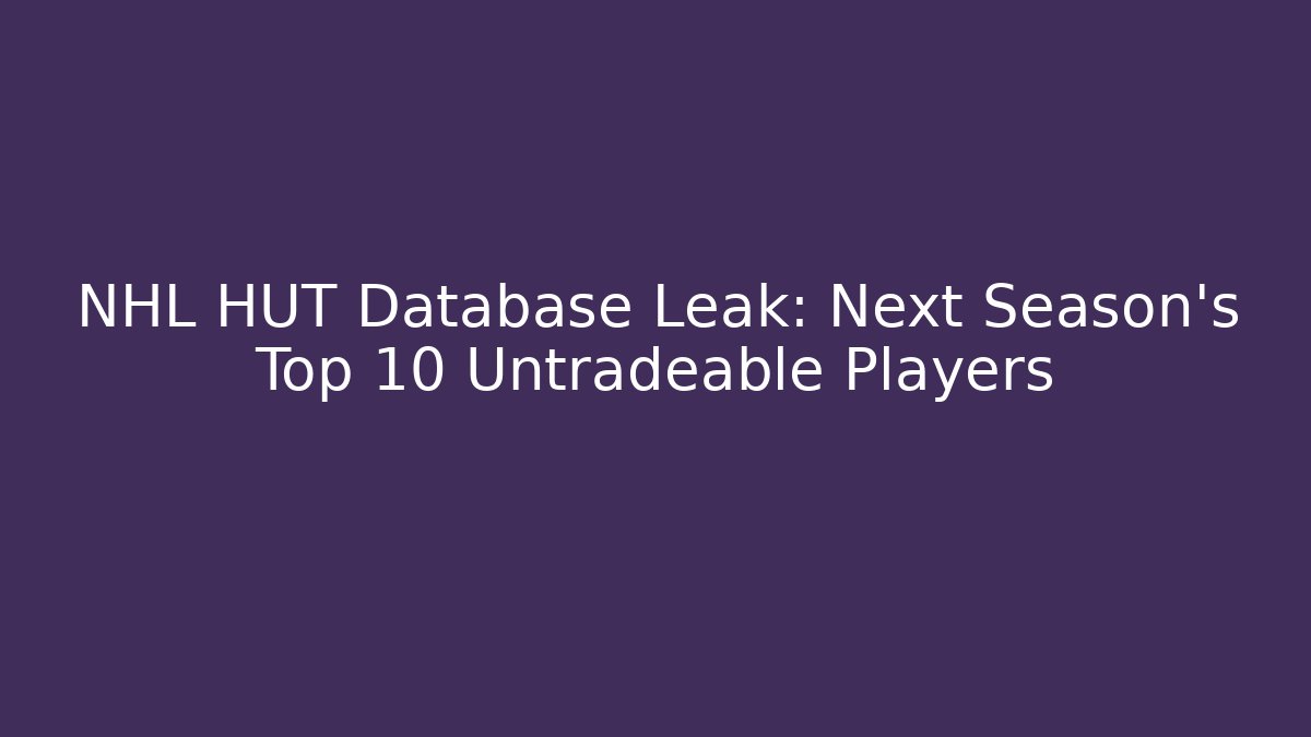 NHL HUT Database Leak: Next Season’s Top 10 Untradeable Players