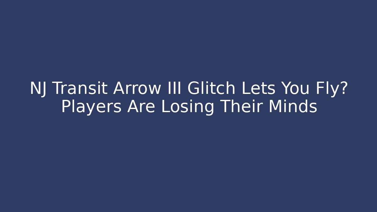 NJ Transit Arrow III Glitch Lets You Fly? Players Are Losing Their Minds