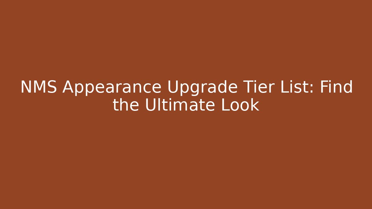 NMS Appearance Upgrade Tier List: Find the Ultimate Look