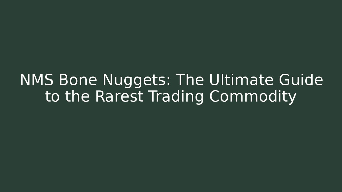 NMS Bone Nuggets: The Ultimate Guide to the Rarest Trading Commodity - Create More Assets