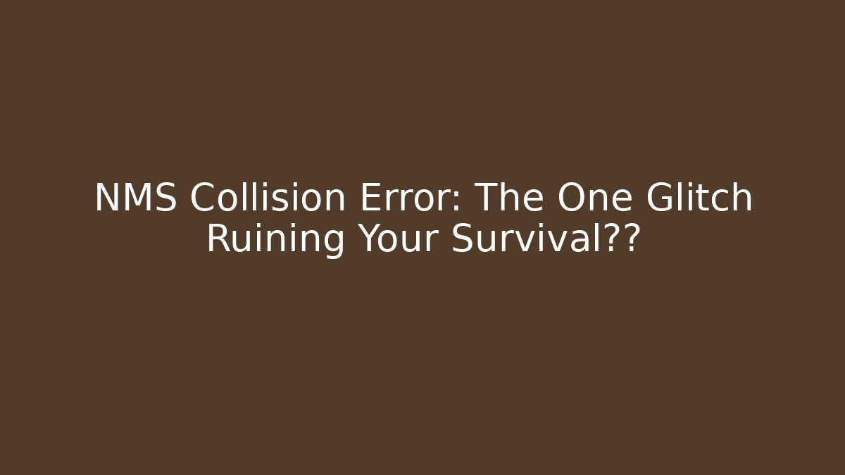NMS Collision Error: The One Glitch Ruining Your Survival体验 - Create More Assets