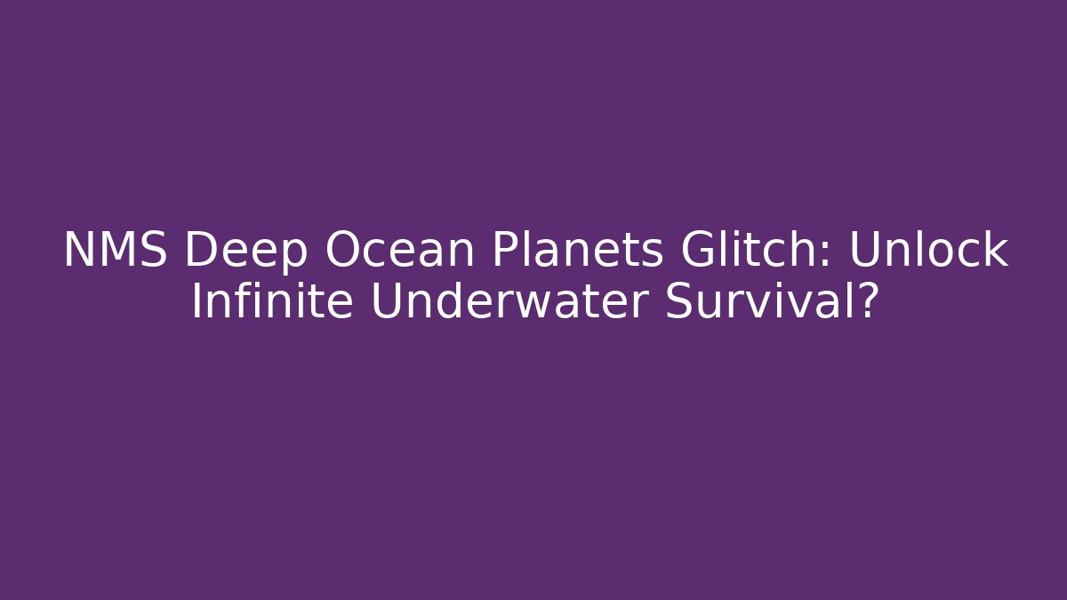 NMS Deep Ocean Planets Glitch: Unlock Infinite Underwater Survival?