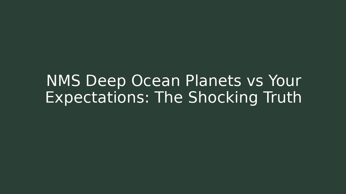 NMS Deep Ocean Planets vs Your Expectations: The Shocking Truth - Create More Assets