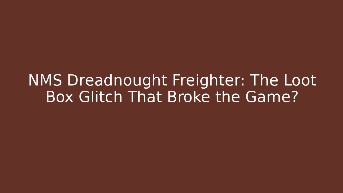 NMS Dreadnought Freighter: The Loot Box Glitch That Broke the Game?