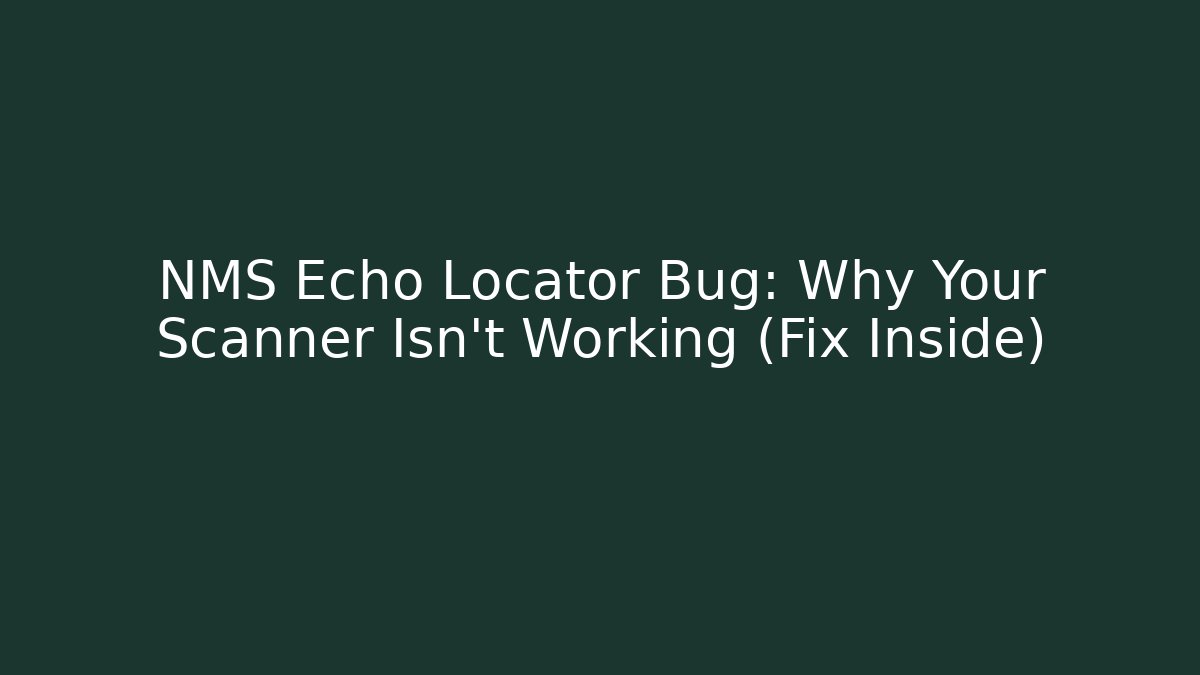 NMS Echo Locator Bug: Why Your Scanner Isn't Working (Fix Inside) - Create More Assets