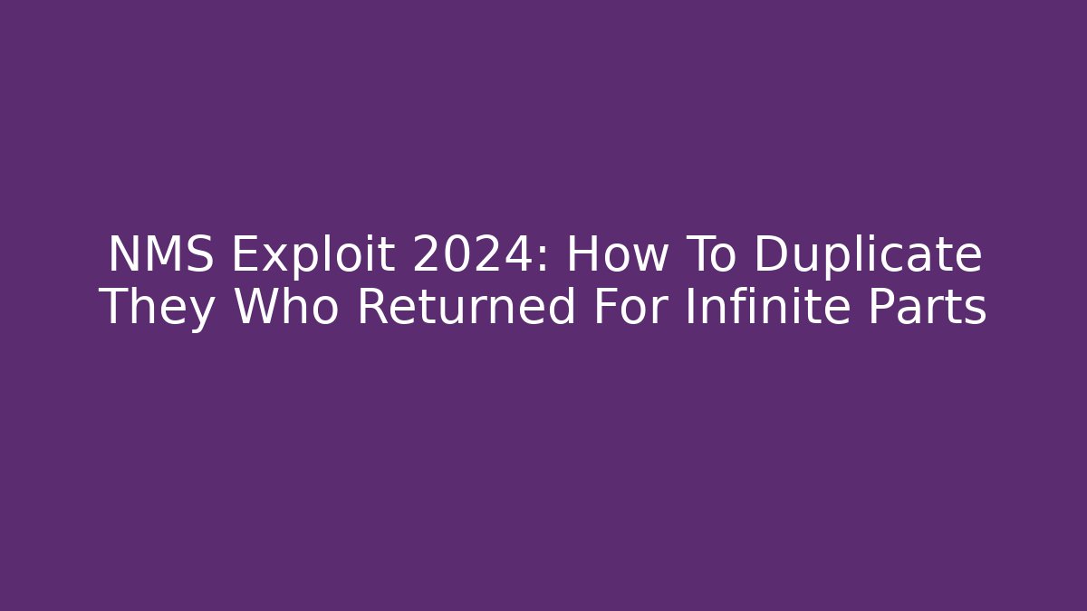 NMS Exploit 2024: How To Duplicate They Who Returned For Infinite Parts