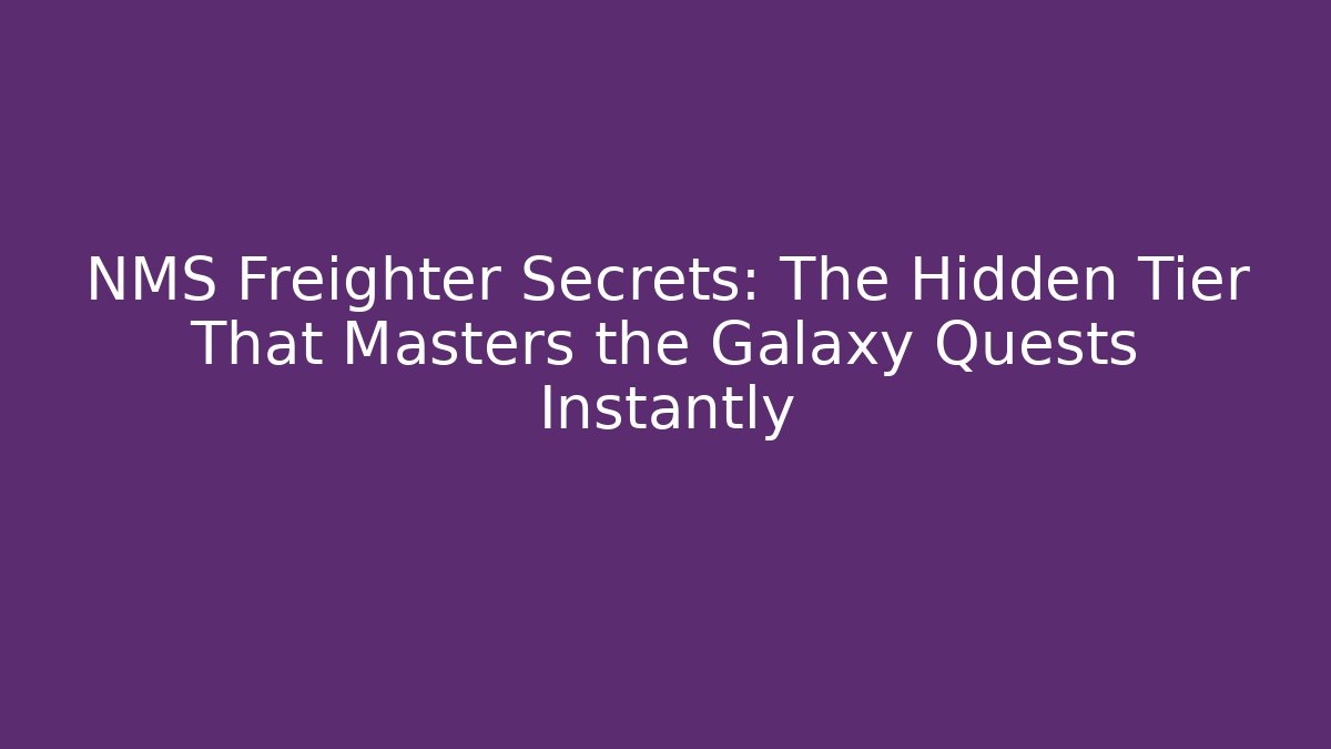 NMS Freighter Secrets: The Hidden Tier That Masters the Galaxy Quests Instantly