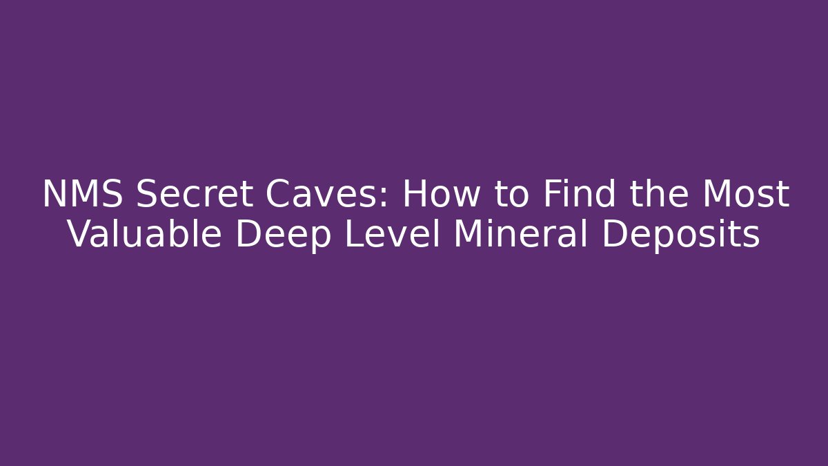 NMS Secret Caves: How to Find the Most Valuable Deep Level Mineral Deposits