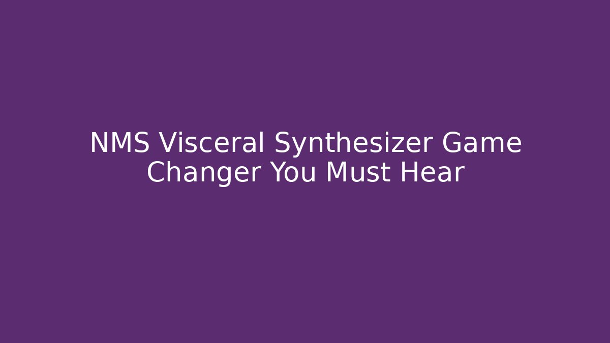 NMS Visceral Synthesizer Game Changer You Must Hear