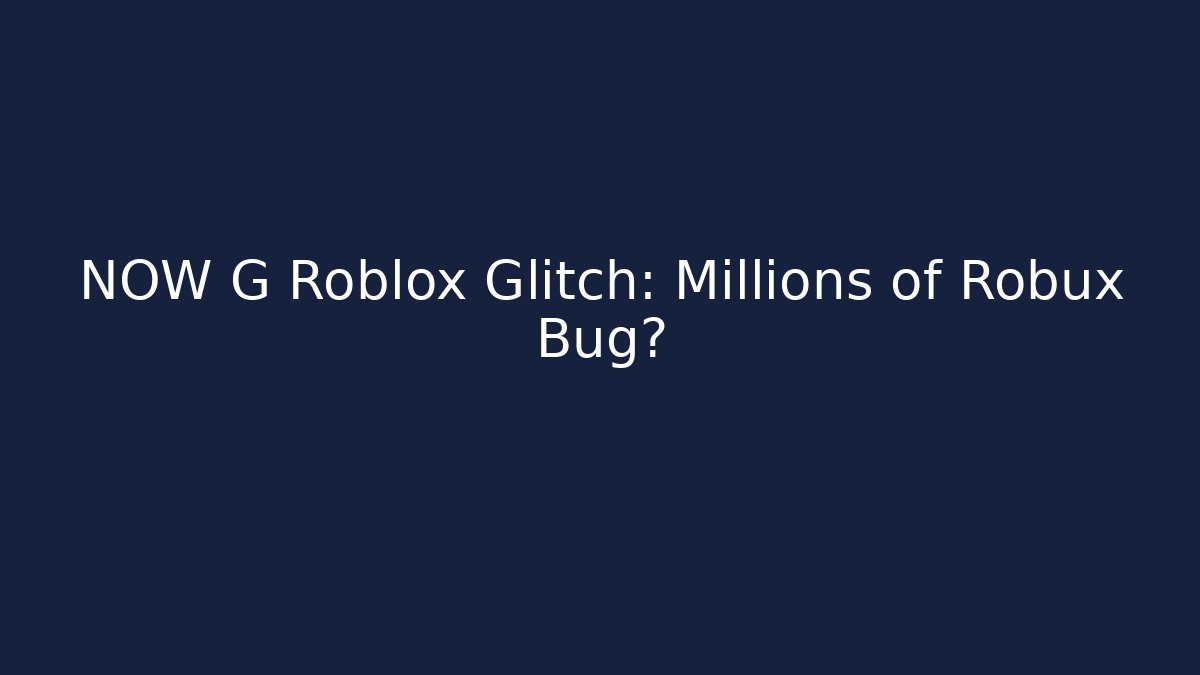 NOW G Roblox Glitch: Millions of Robux Bug?