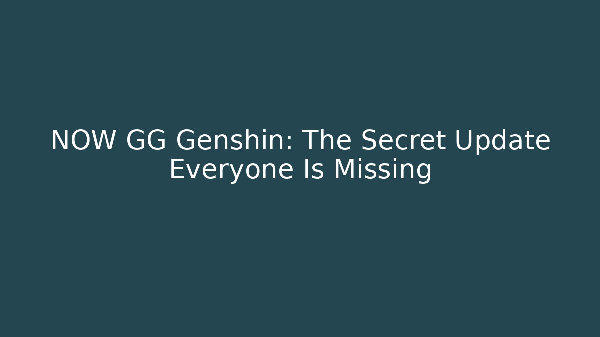 NOW GG Genshin: The Secret Update Everyone Is Missing