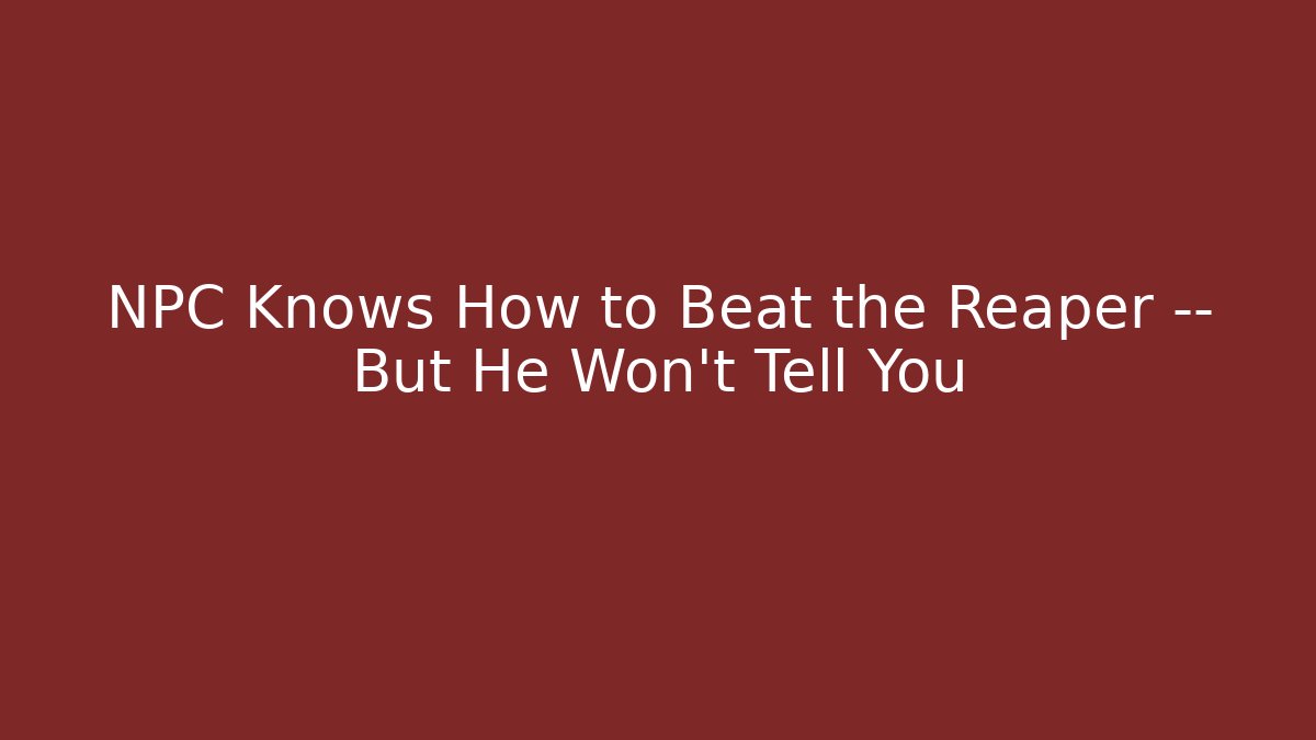 NPC Knows How to Beat the Reaper — But He Won't Tell You