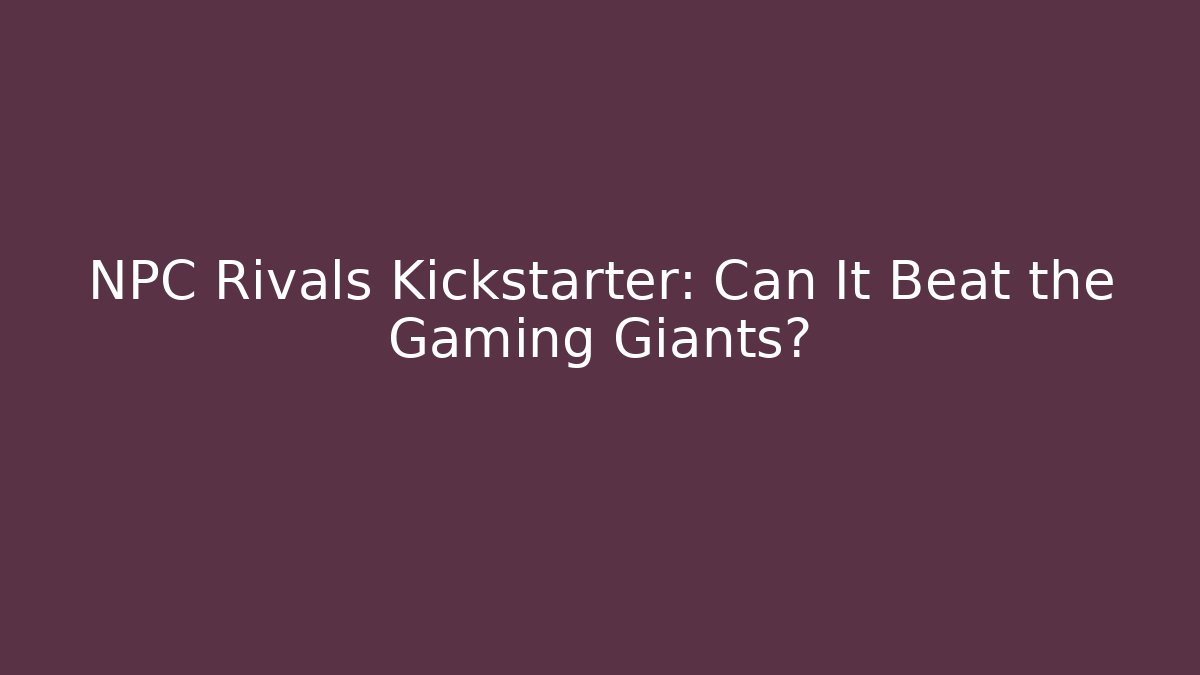 NPC Rivals Kickstarter: Can It Beat the Gaming Giants?