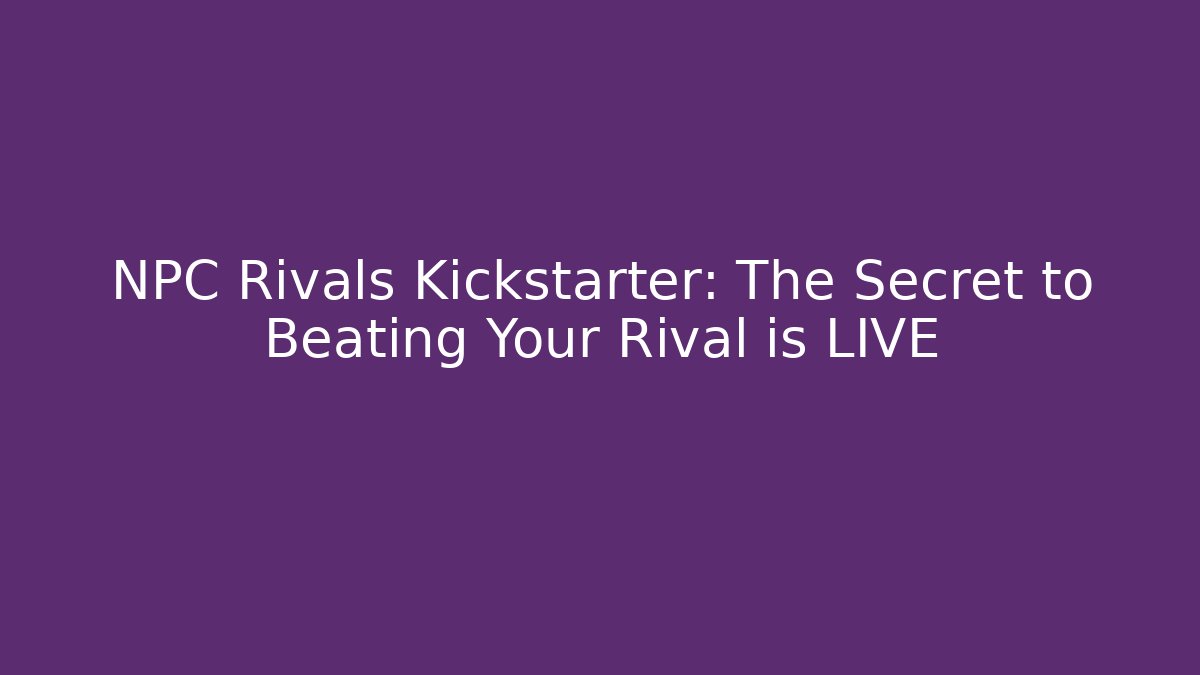 NPC Rivals Kickstarter: The Secret to Beating Your Rival is LIVE