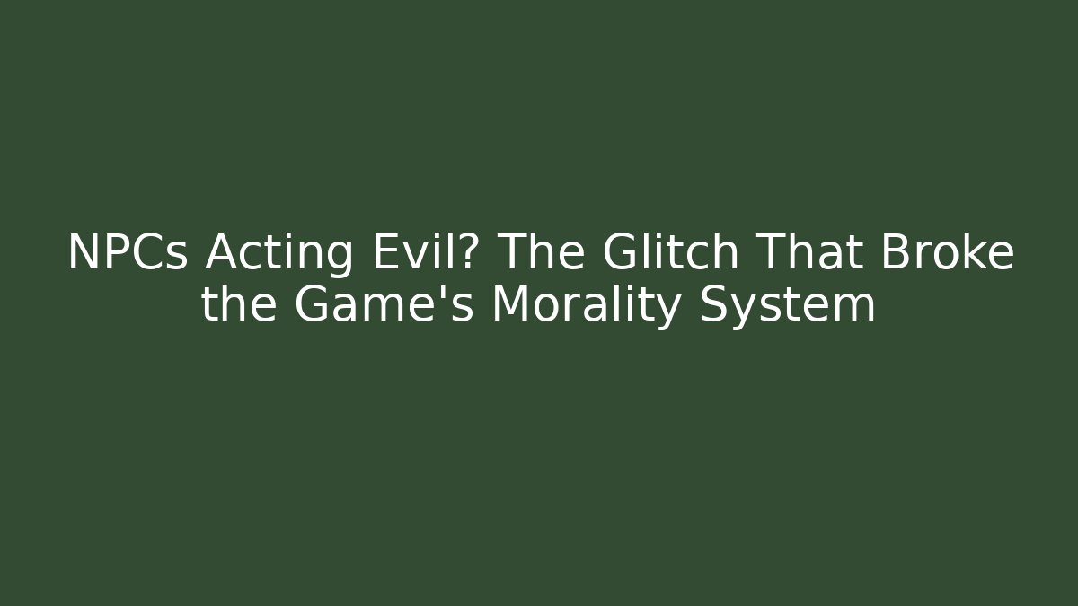 NPCs Acting Evil? The Glitch That Broke the Game's Morality System