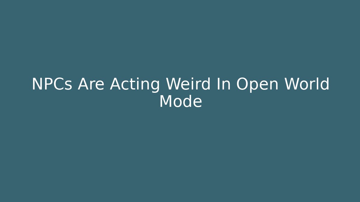 NPCs Are Acting Weird In Open World Mode