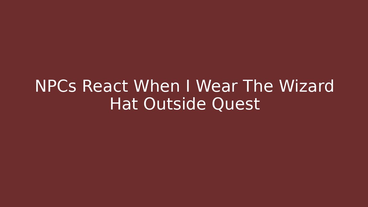NPCs React When I Wear The Wizard Hat Outside Quest