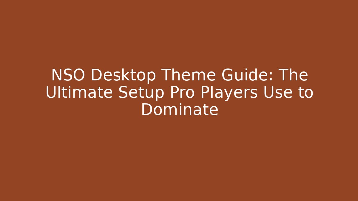 NSO Desktop Theme Guide: The Ultimate Setup Pro Players Use to Dominate