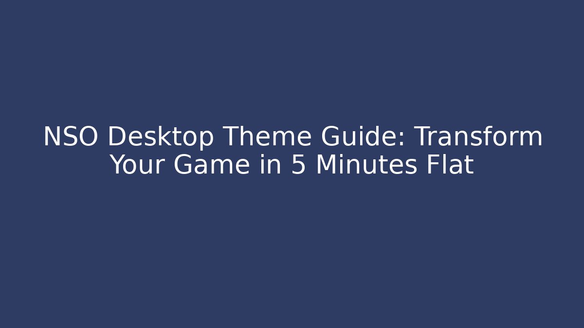 NSO Desktop Theme Guide: Transform Your Game in 5 Minutes Flat
