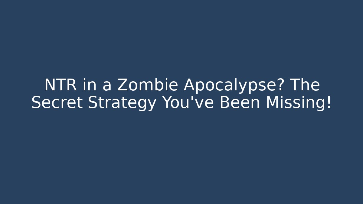 NTR in a Zombie Apocalypse? The Secret Strategy You’ve Been Missing!