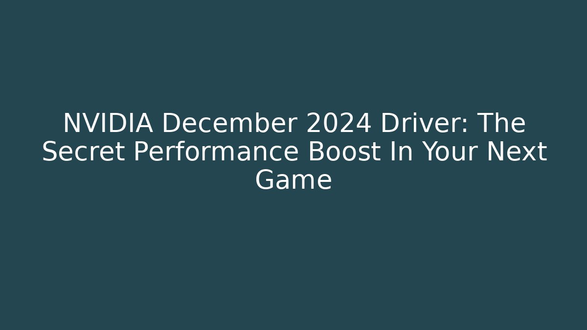 NVIDIA December 2024 Driver: The Secret Performance Boost In Your Next Game - Create More Assets