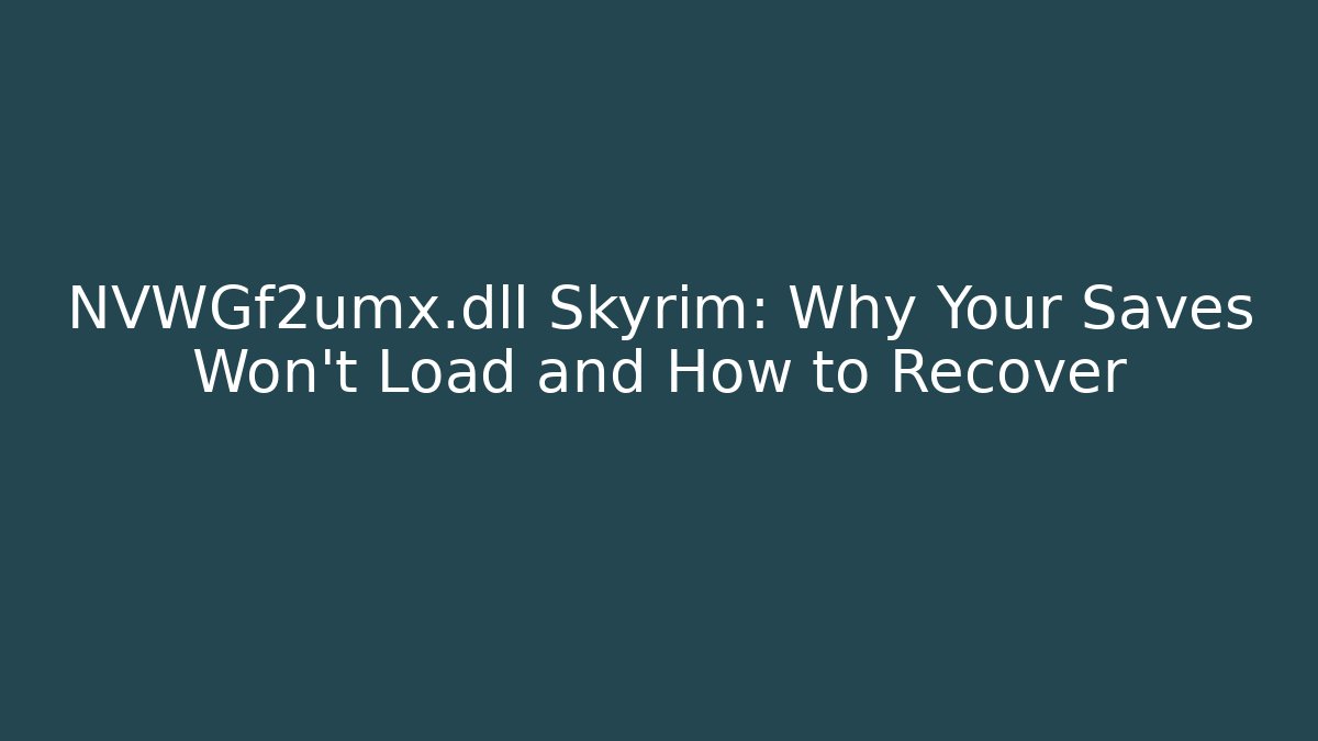 NVWGf2umx.dll Skyrim: Why Your Saves Won't Load and How to Recover