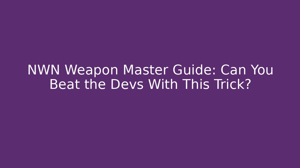 NWN Weapon Master Guide: Can You Beat the Devs With This Trick?