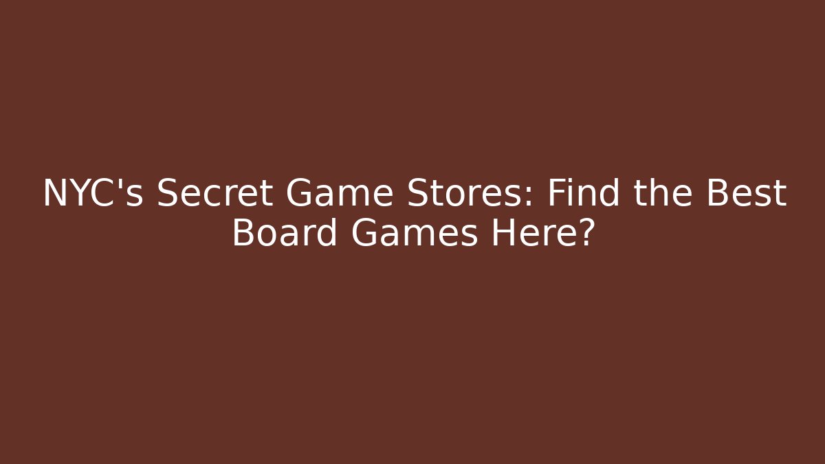 NYC's Secret Game Stores: Find the Best Board Games Here?