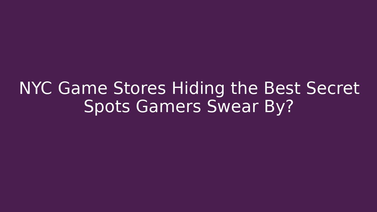 NYC Game Stores Hiding the Best Secret Spots Gamers Swear By?