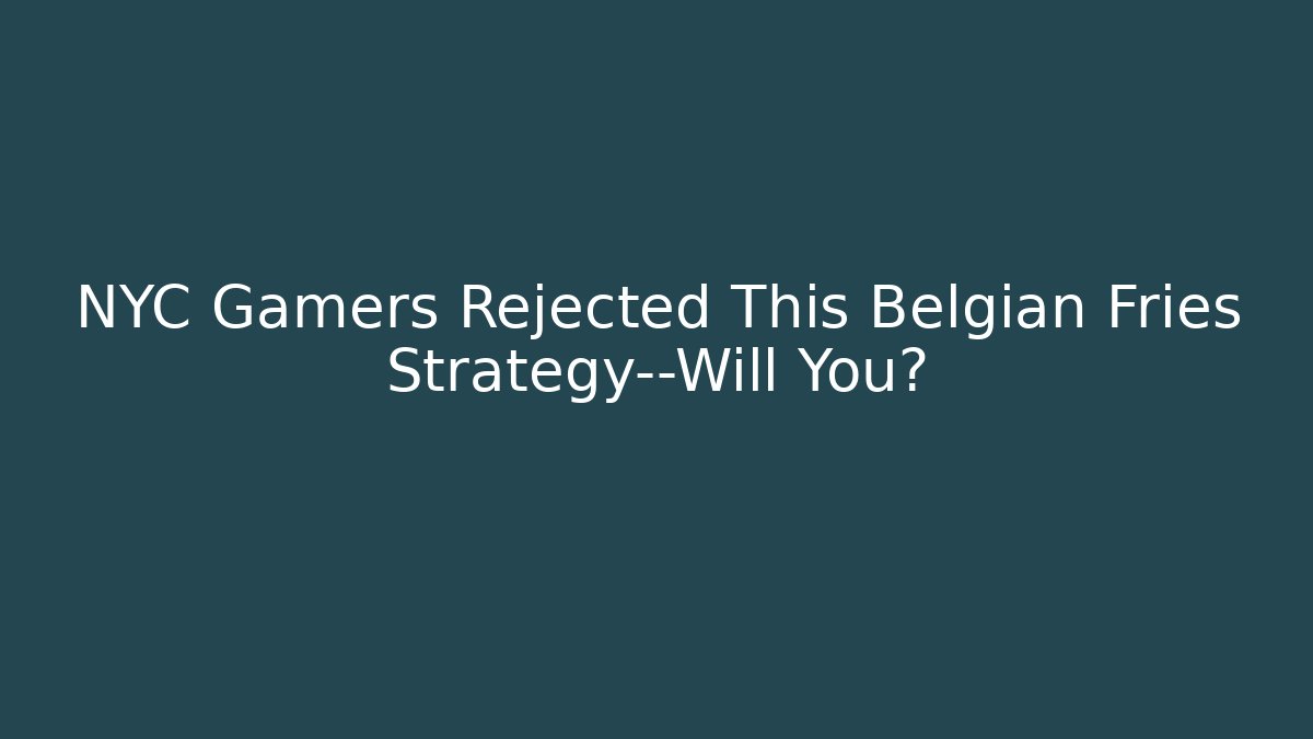 NYC Gamers Rejected This Belgian Fries Strategy—Will You?