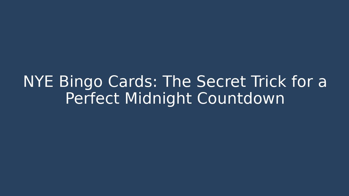 NYE Bingo Cards: The Secret Trick for a Perfect Midnight Countdown