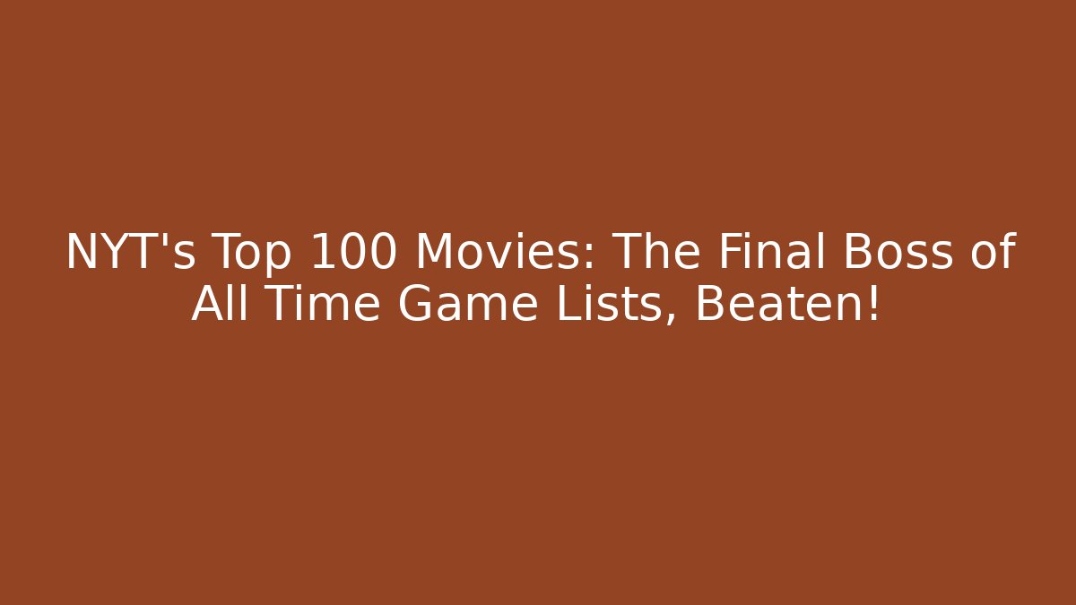 NYT's Top 100 Movies: The Final Boss of All Time Game Lists, Beaten!