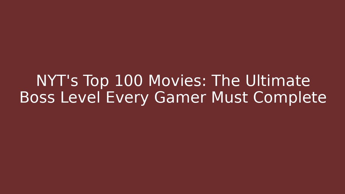 NYT's Top 100 Movies: The Ultimate Boss Level Every Gamer Must Complete