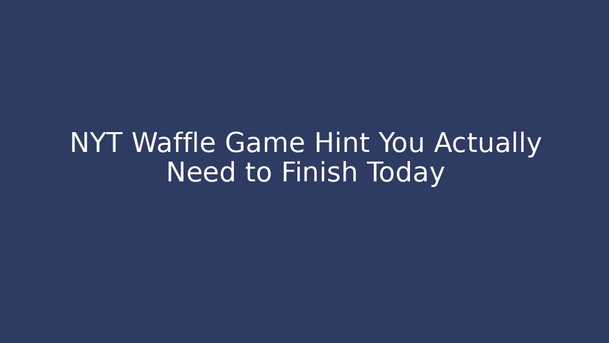 NYT Waffle Game Hint You Actually Need to Finish Today