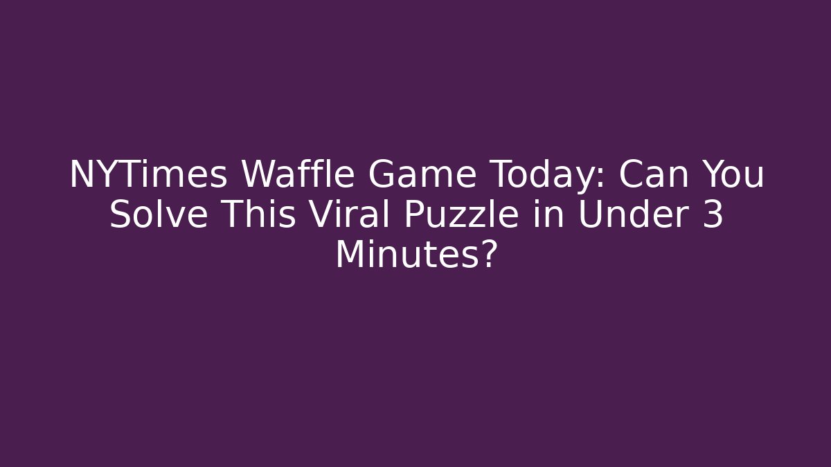 NYTimes Waffle Game Today: Can You Solve This Viral Puzzle in Under 3 Minutes?