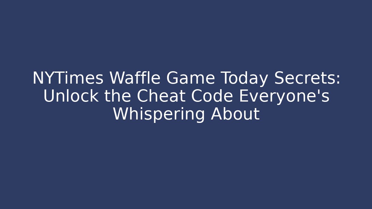 NYTimes Waffle Game Today Secrets: Unlock the Cheat Code Everyone’s Whispering About