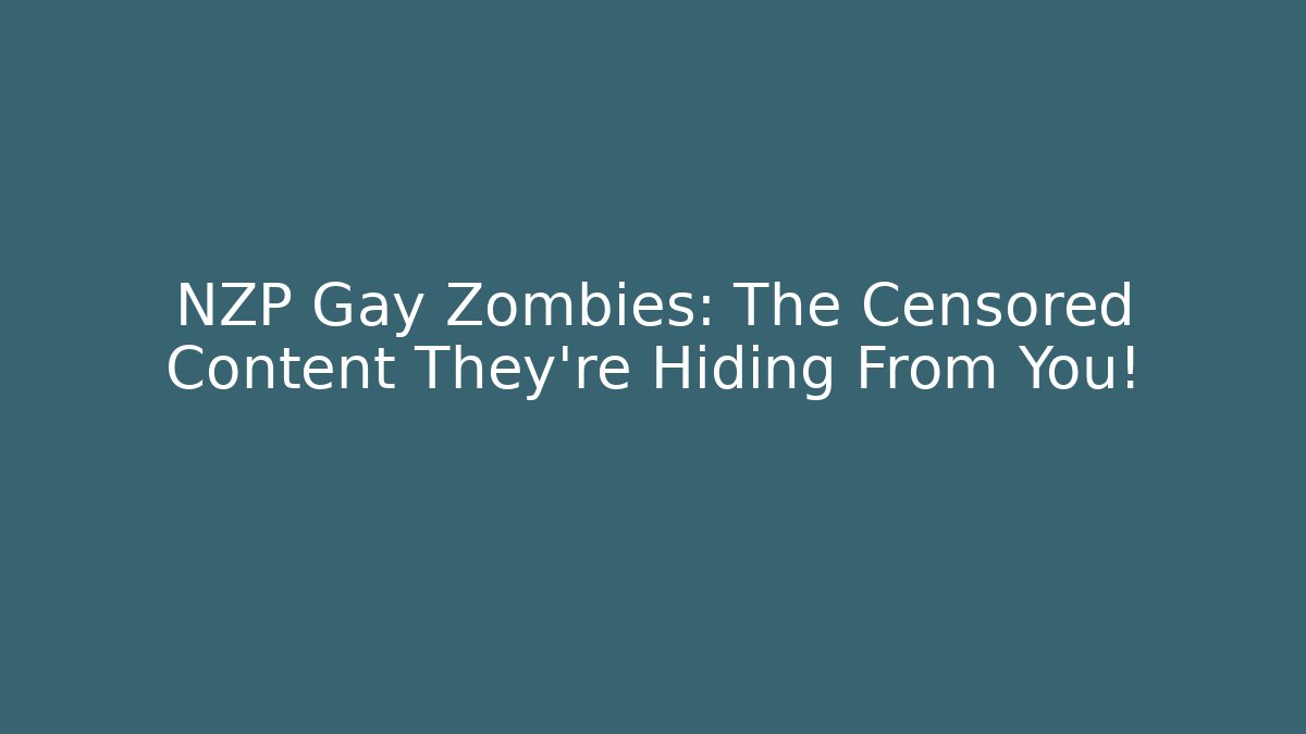 NZP Gay Zombies: The Censored Content They're Hiding From You!
