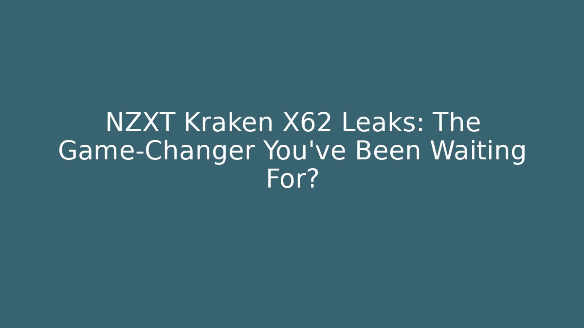 NZXT Kraken X62 Leaks: The Game-Changer You've Been Waiting For?