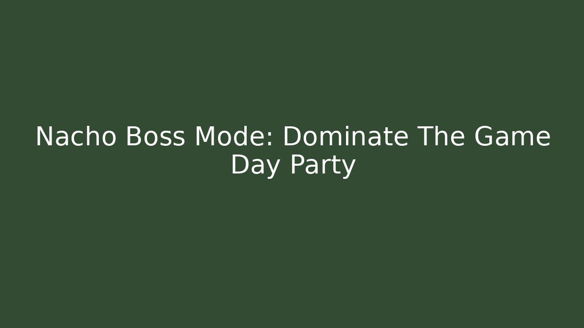 Nacho Boss Mode: Dominate The Game Day Party