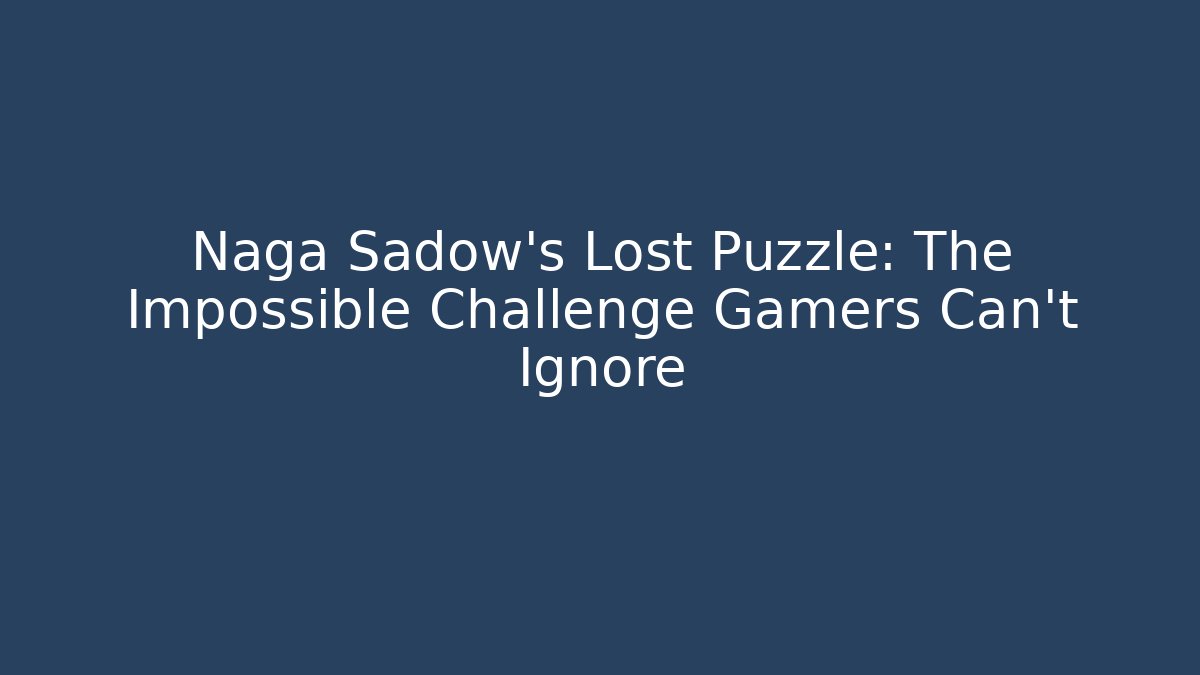 Naga Sadow's Lost Puzzle: The Impossible Challenge Gamers Can't Ignore