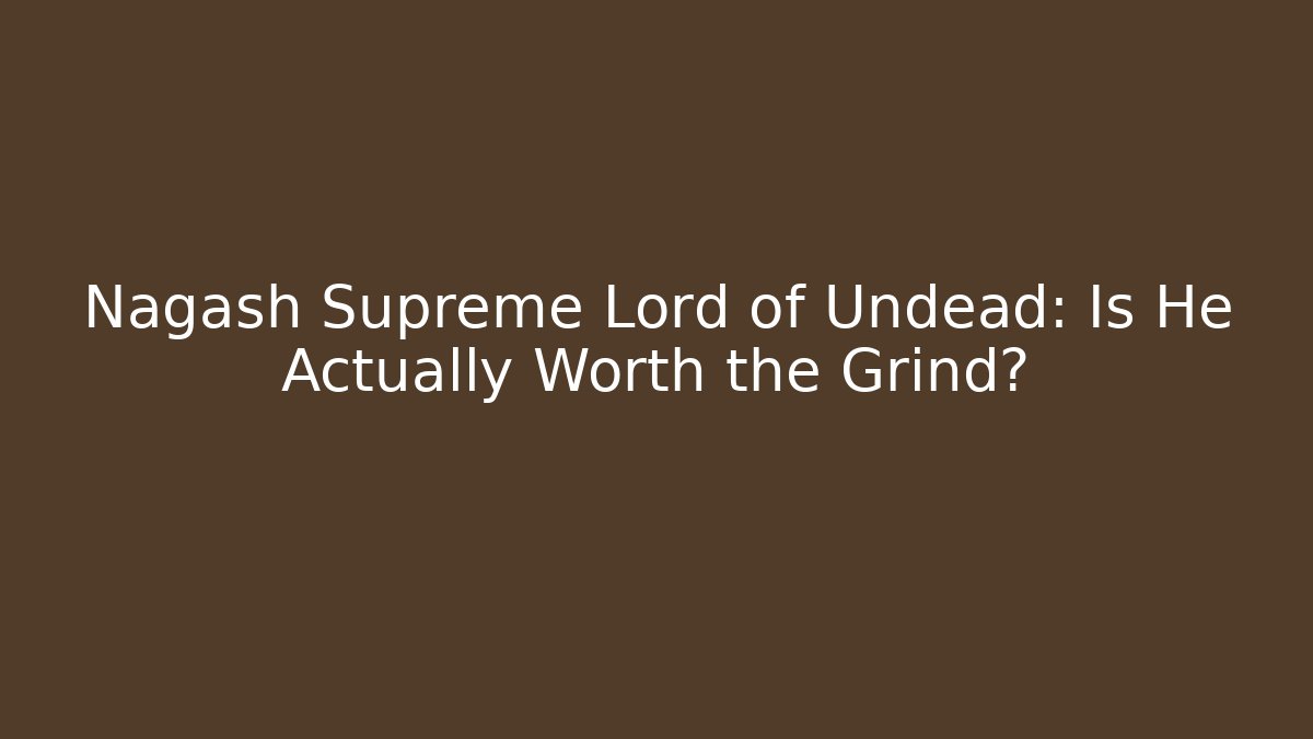 Nagash Supreme Lord of Undead: Is He Actually Worth the Grind?