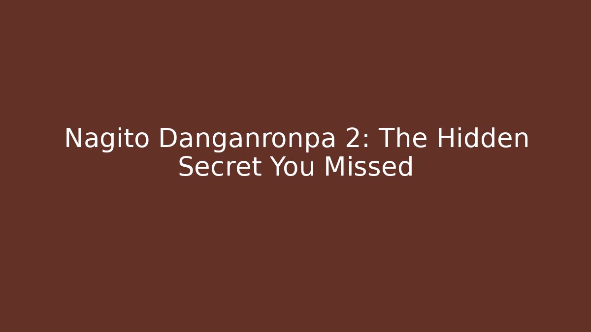 Nagito Danganronpa 2: The Hidden Secret You Missed