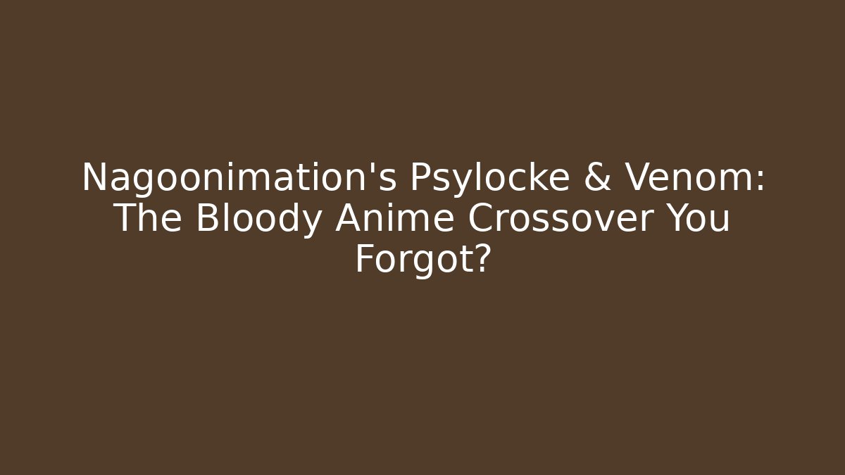 Nagoonimation's Psylocke & Venom: The Bloody Anime Crossover You Forgot?