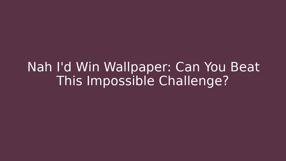 Nah I'd Win Wallpaper: Can You Beat This Impossible Challenge?
