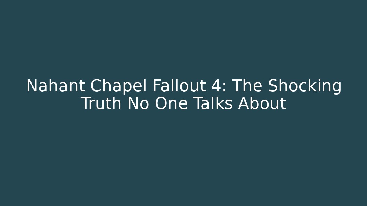 Nahant Chapel Fallout 4: The Shocking Truth No One Talks About