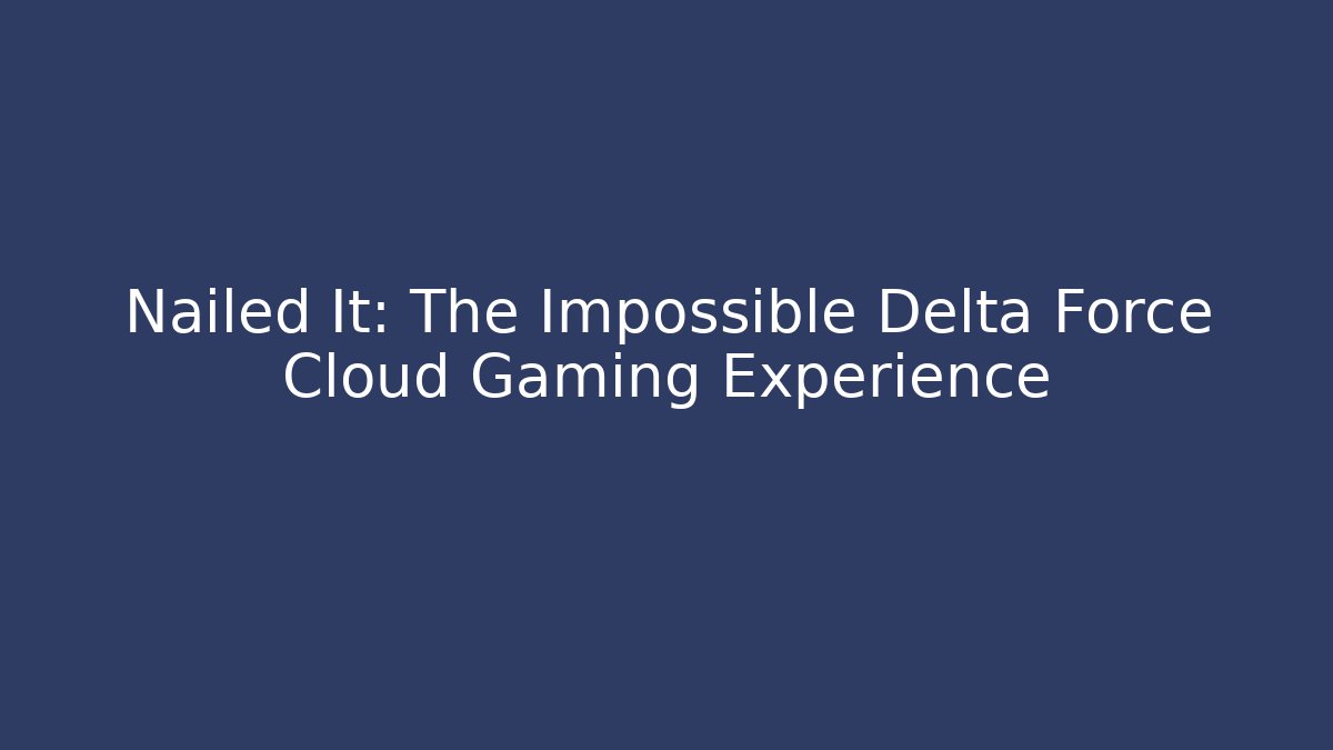 Nailed It: The Impossible Delta Force Cloud Gaming Experience
